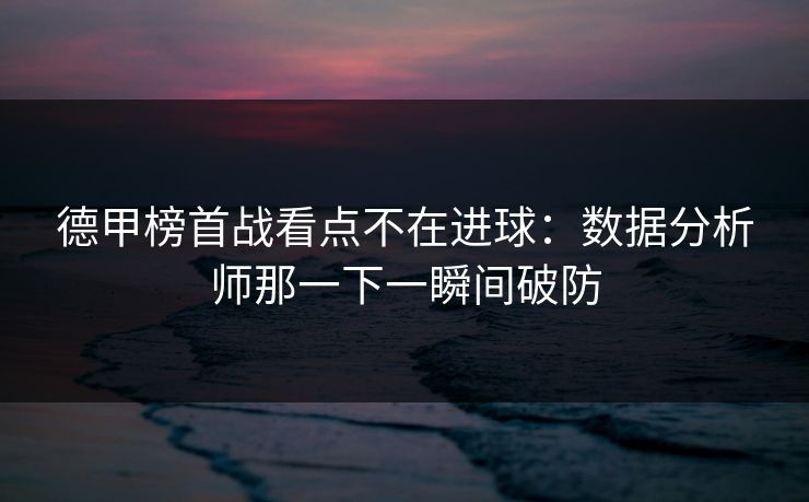 德甲榜首战看点不在进球：数据分析师那一下一瞬间破防