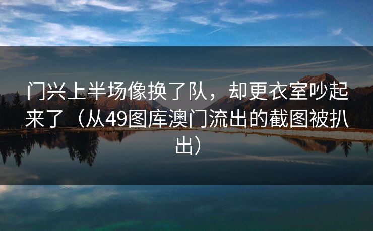门兴上半场像换了队，却更衣室吵起来了（从49图库澳门流出的截图被扒出）