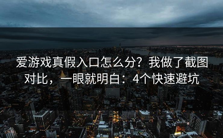 爱游戏真假入口怎么分？我做了截图对比，一眼就明白：4个快速避坑