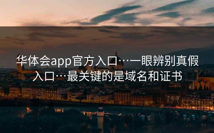 华体会app官方入口…一眼辨别真假入口…最关键的是域名和证书