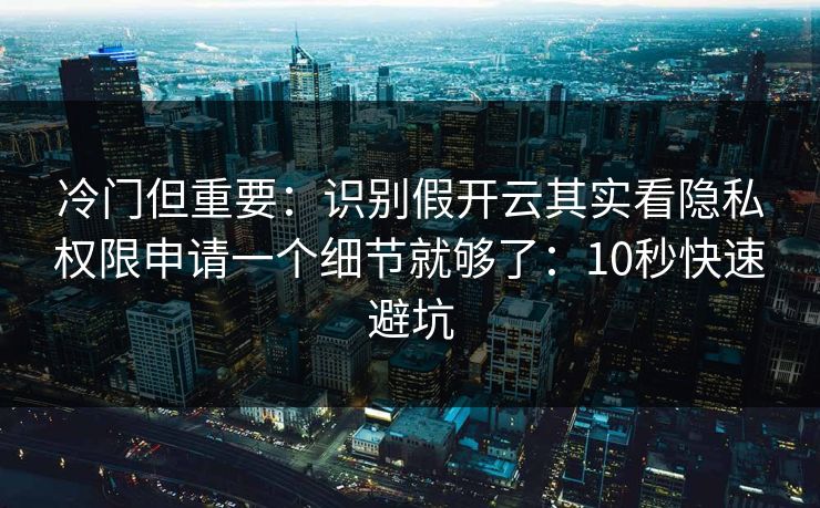 冷门但重要：识别假开云其实看隐私权限申请一个细节就够了：10秒快速避坑
