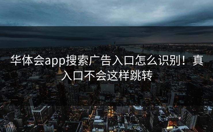 华体会app搜索广告入口怎么识别！真入口不会这样跳转