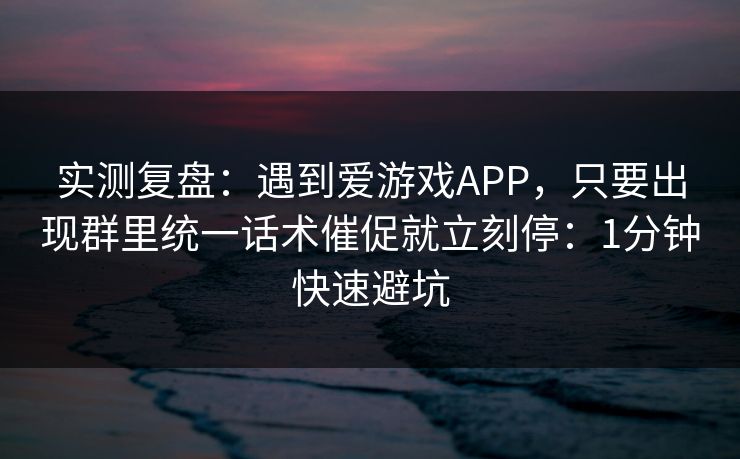 实测复盘：遇到爱游戏APP，只要出现群里统一话术催促就立刻停：1分钟快速避坑
