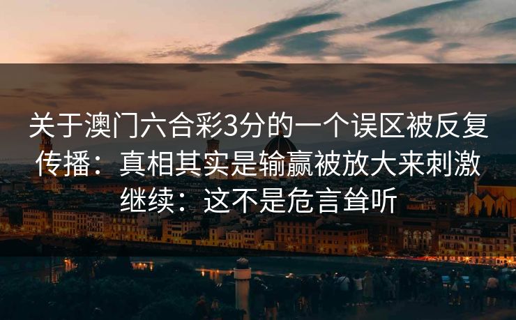 关于澳门六合彩3分的一个误区被反复传播：真相其实是输赢被放大来刺激继续：这不是危言耸听