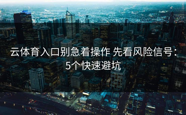 云体育入口别急着操作 先看风险信号：5个快速避坑
