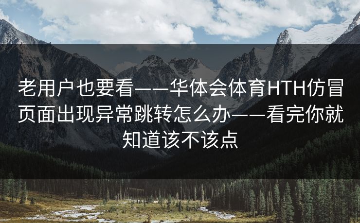 老用户也要看——华体会体育HTH仿冒页面出现异常跳转怎么办——看完你就知道该不该点