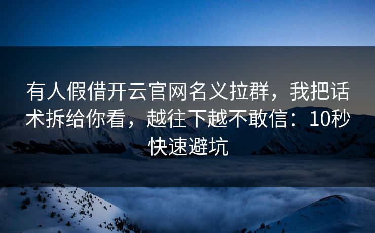 有人假借开云官网名义拉群，我把话术拆给你看，越往下越不敢信：10秒快速避坑