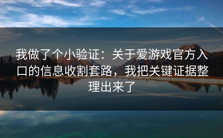 我做了个小验证：关于爱游戏官方入口的信息收割套路，我把关键证据整理出来了
