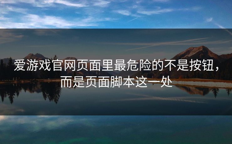 爱游戏官网页面里最危险的不是按钮，而是页面脚本这一处